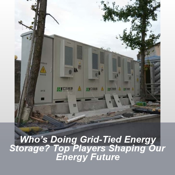 Who’s Doing Grid-Tied Energy Storage? Top Players Shaping Our Energy Future